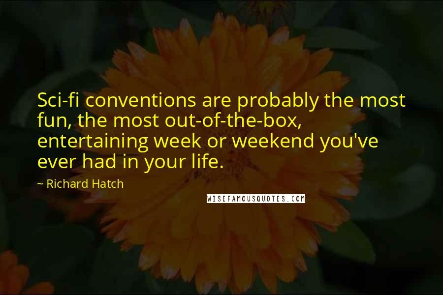 Richard Hatch Quotes: Sci-fi conventions are probably the most fun, the most out-of-the-box, entertaining week or weekend you've ever had in your life.