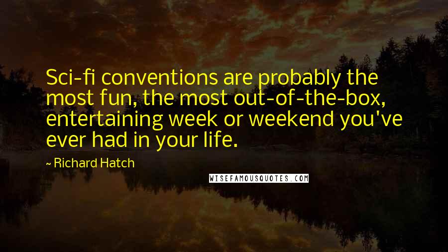 Richard Hatch Quotes: Sci-fi conventions are probably the most fun, the most out-of-the-box, entertaining week or weekend you've ever had in your life.