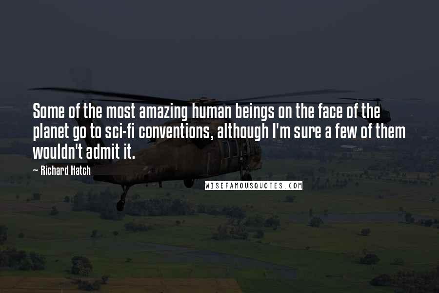 Richard Hatch Quotes: Some of the most amazing human beings on the face of the planet go to sci-fi conventions, although I'm sure a few of them wouldn't admit it.