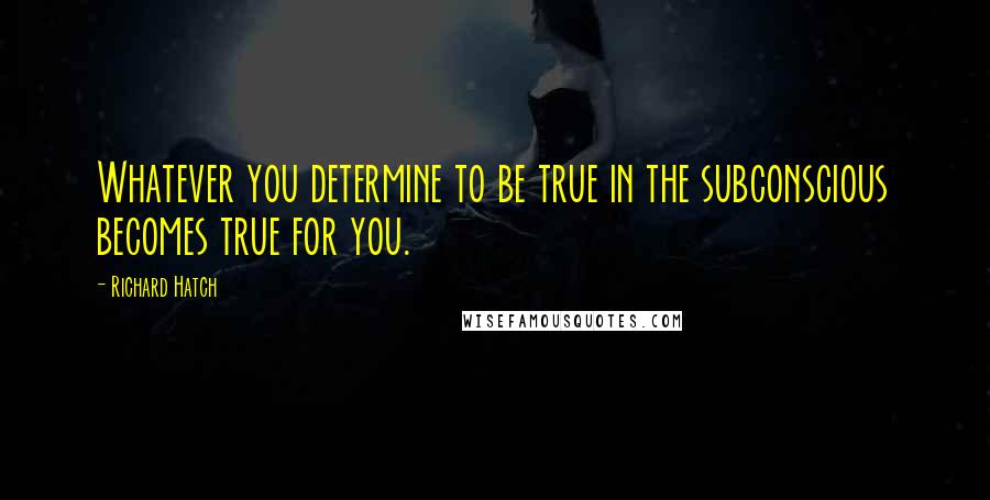 Richard Hatch Quotes: Whatever you determine to be true in the subconscious becomes true for you.