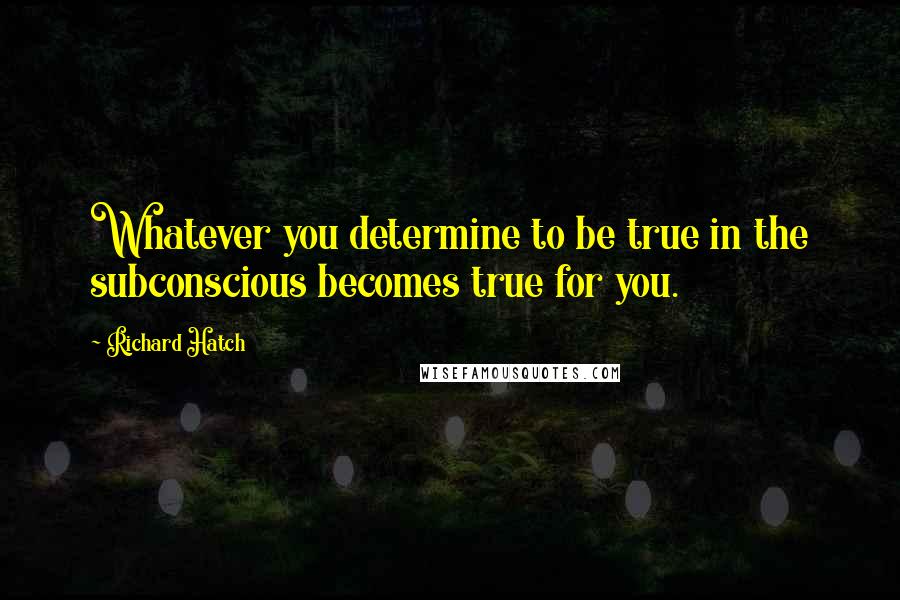 Richard Hatch Quotes: Whatever you determine to be true in the subconscious becomes true for you.