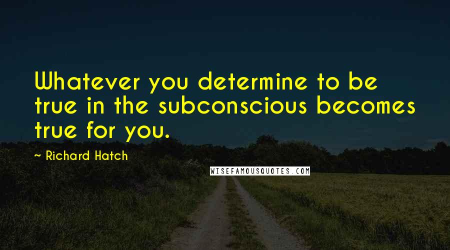 Richard Hatch Quotes: Whatever you determine to be true in the subconscious becomes true for you.