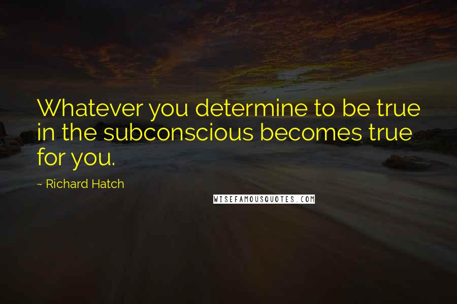 Richard Hatch Quotes: Whatever you determine to be true in the subconscious becomes true for you.