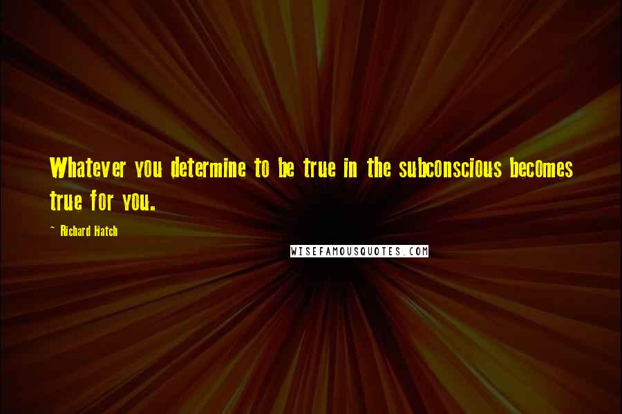 Richard Hatch Quotes: Whatever you determine to be true in the subconscious becomes true for you.