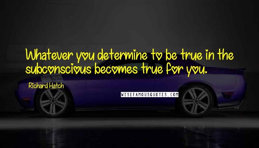 Richard Hatch Quotes: Whatever you determine to be true in the subconscious becomes true for you.