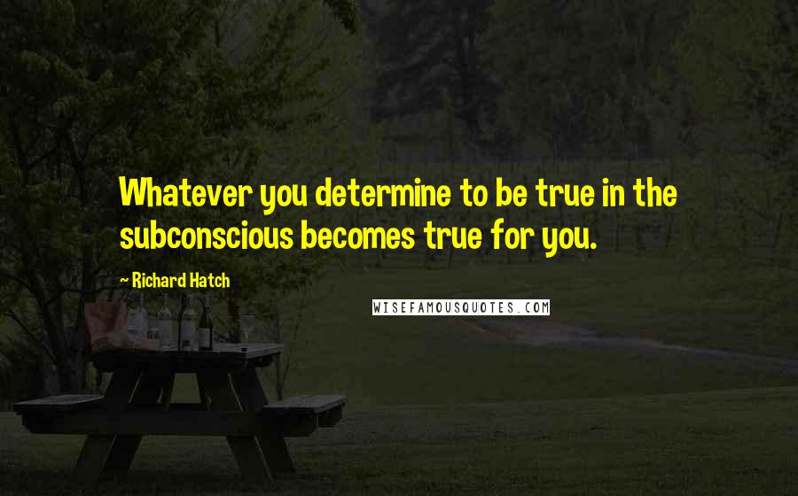 Richard Hatch Quotes: Whatever you determine to be true in the subconscious becomes true for you.