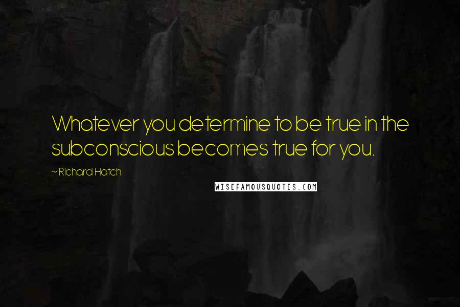 Richard Hatch Quotes: Whatever you determine to be true in the subconscious becomes true for you.