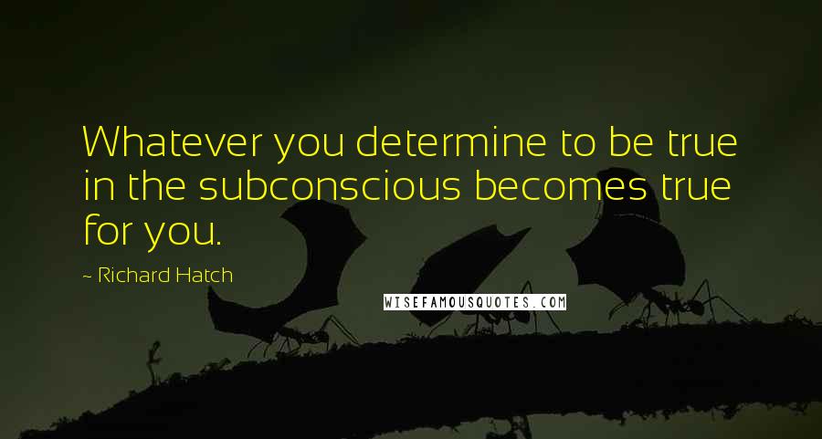 Richard Hatch Quotes: Whatever you determine to be true in the subconscious becomes true for you.