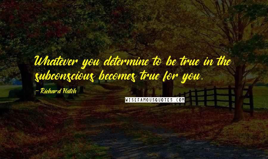 Richard Hatch Quotes: Whatever you determine to be true in the subconscious becomes true for you.