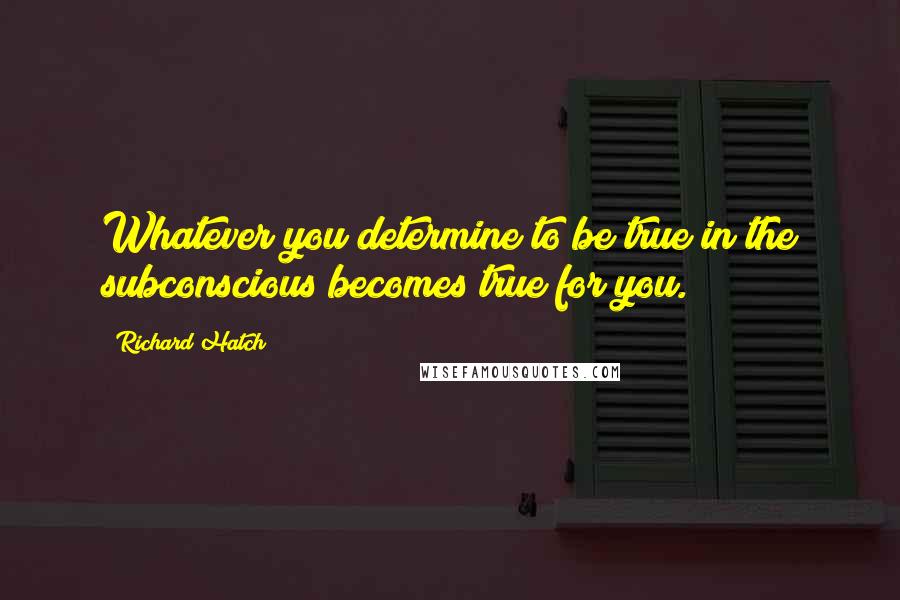 Richard Hatch Quotes: Whatever you determine to be true in the subconscious becomes true for you.