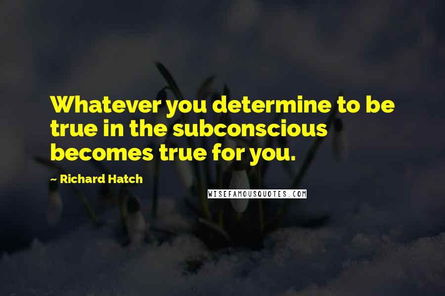 Richard Hatch Quotes: Whatever you determine to be true in the subconscious becomes true for you.