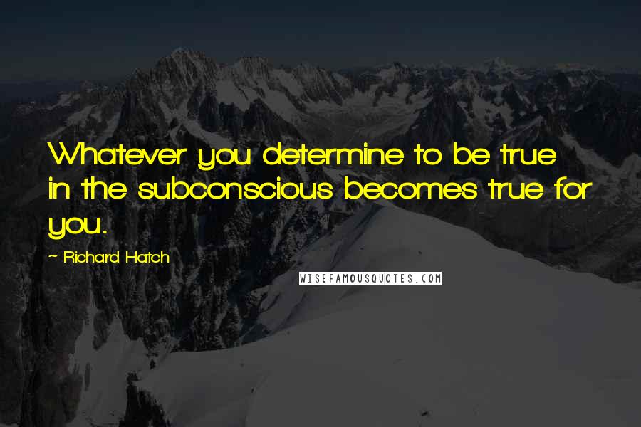 Richard Hatch Quotes: Whatever you determine to be true in the subconscious becomes true for you.