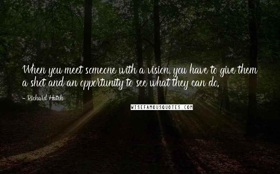 Richard Hatch Quotes: When you meet someone with a vision, you have to give them a shot and an opportunity to see what they can do.