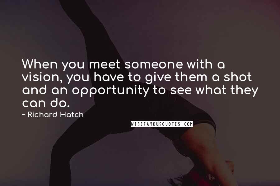 Richard Hatch Quotes: When you meet someone with a vision, you have to give them a shot and an opportunity to see what they can do.