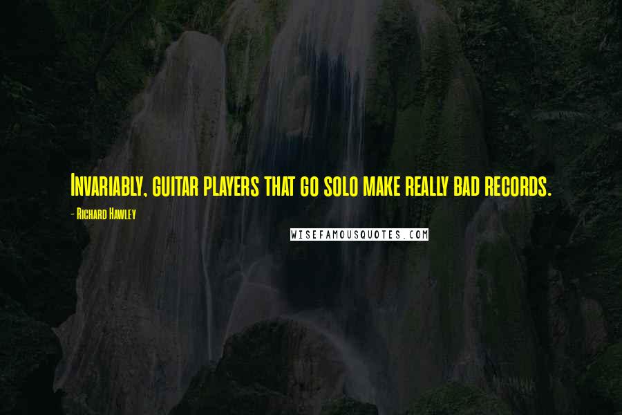 Richard Hawley Quotes: Invariably, guitar players that go solo make really bad records.