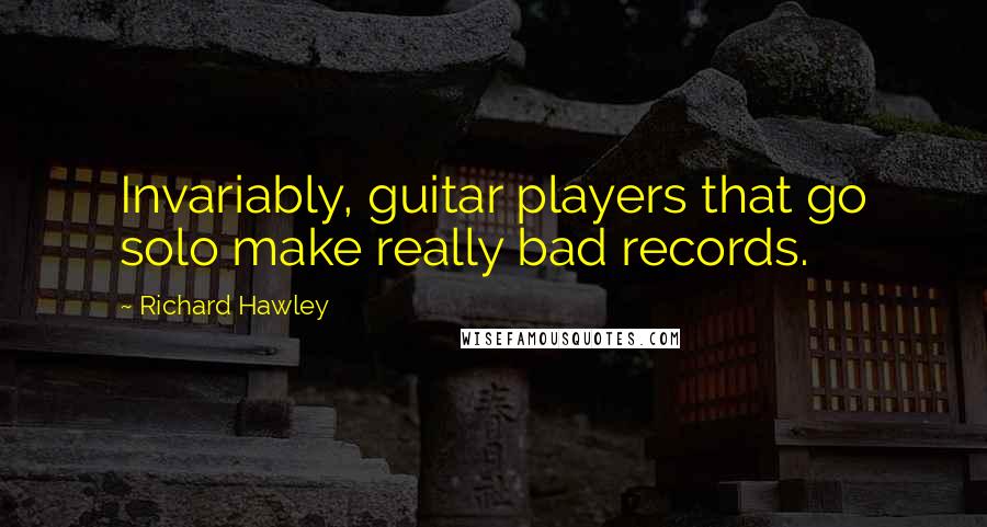 Richard Hawley Quotes: Invariably, guitar players that go solo make really bad records.