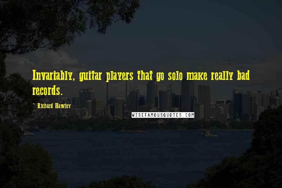 Richard Hawley Quotes: Invariably, guitar players that go solo make really bad records.