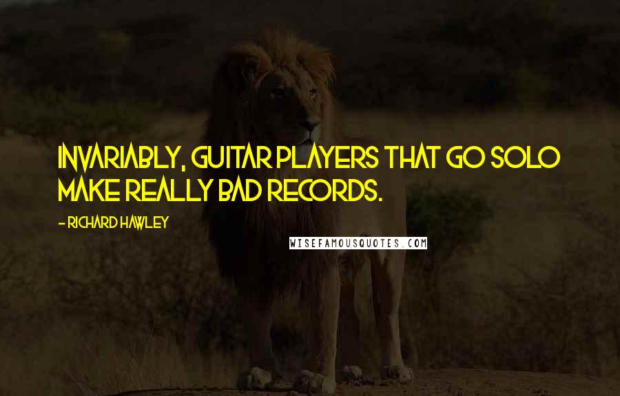 Richard Hawley Quotes: Invariably, guitar players that go solo make really bad records.