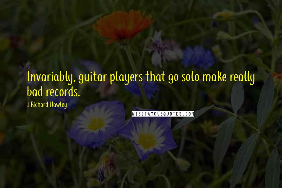 Richard Hawley Quotes: Invariably, guitar players that go solo make really bad records.