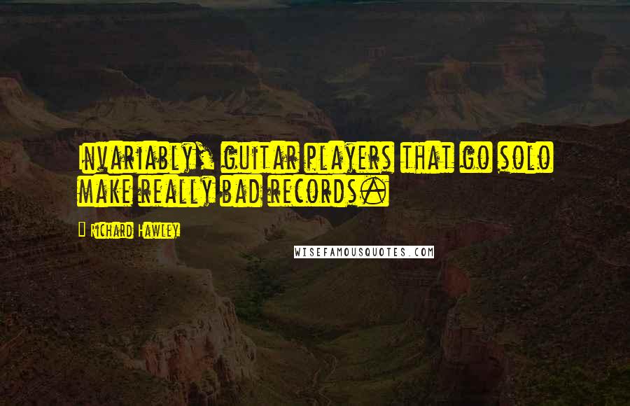 Richard Hawley Quotes: Invariably, guitar players that go solo make really bad records.