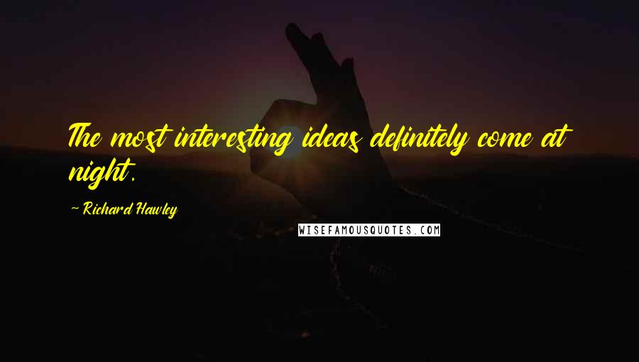 Richard Hawley Quotes: The most interesting ideas definitely come at night.
