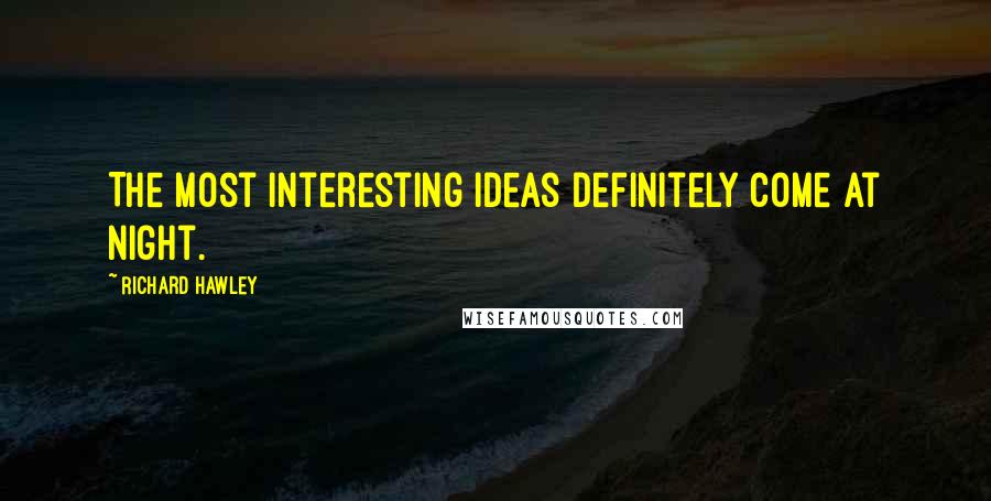 Richard Hawley Quotes: The most interesting ideas definitely come at night.