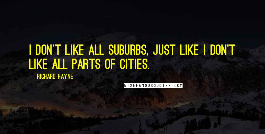 Richard Hayne Quotes: I don't like all suburbs, just like I don't like all parts of cities.