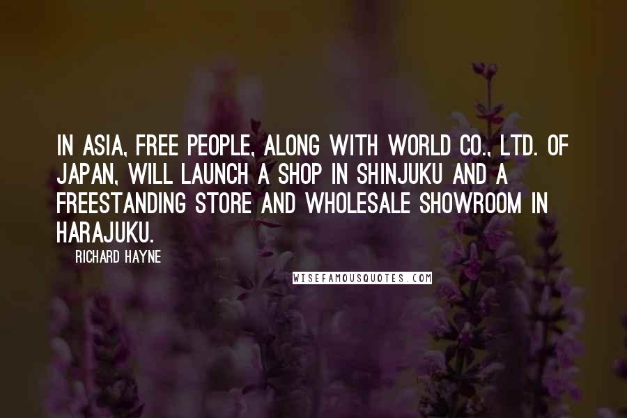 Richard Hayne Quotes: In Asia, Free People, along with World Co., Ltd. of Japan, will launch a shop in Shinjuku and a freestanding store and wholesale showroom in Harajuku.