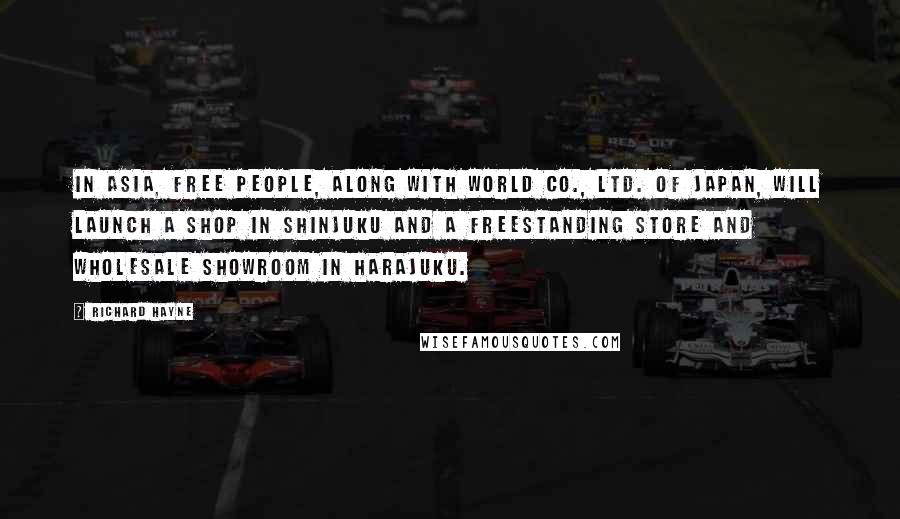 Richard Hayne Quotes: In Asia, Free People, along with World Co., Ltd. of Japan, will launch a shop in Shinjuku and a freestanding store and wholesale showroom in Harajuku.