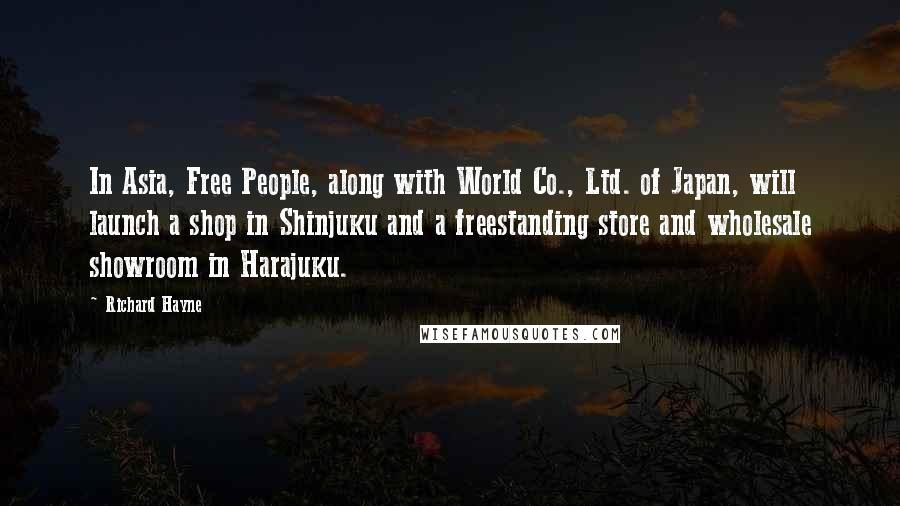 Richard Hayne Quotes: In Asia, Free People, along with World Co., Ltd. of Japan, will launch a shop in Shinjuku and a freestanding store and wholesale showroom in Harajuku.