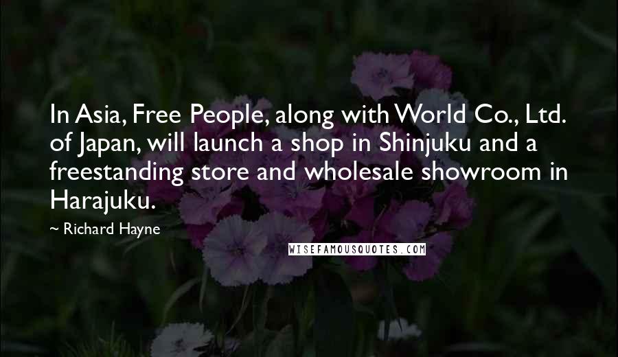 Richard Hayne Quotes: In Asia, Free People, along with World Co., Ltd. of Japan, will launch a shop in Shinjuku and a freestanding store and wholesale showroom in Harajuku.