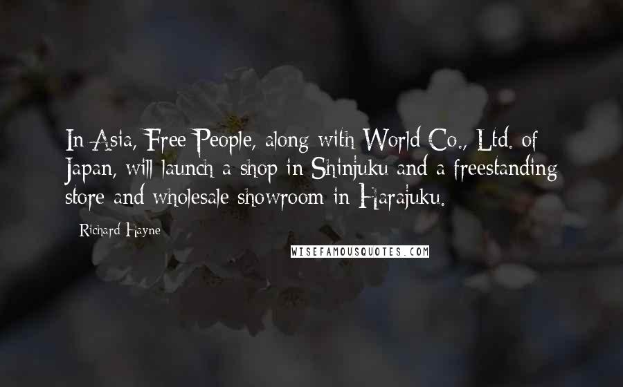 Richard Hayne Quotes: In Asia, Free People, along with World Co., Ltd. of Japan, will launch a shop in Shinjuku and a freestanding store and wholesale showroom in Harajuku.