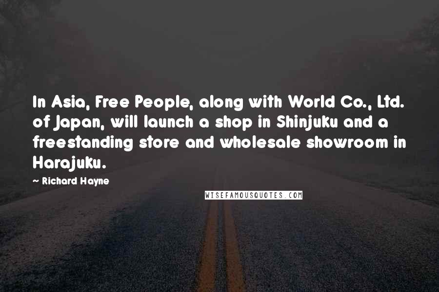 Richard Hayne Quotes: In Asia, Free People, along with World Co., Ltd. of Japan, will launch a shop in Shinjuku and a freestanding store and wholesale showroom in Harajuku.