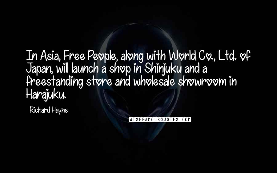 Richard Hayne Quotes: In Asia, Free People, along with World Co., Ltd. of Japan, will launch a shop in Shinjuku and a freestanding store and wholesale showroom in Harajuku.