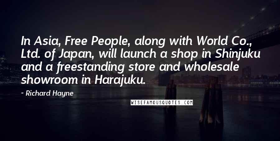 Richard Hayne Quotes: In Asia, Free People, along with World Co., Ltd. of Japan, will launch a shop in Shinjuku and a freestanding store and wholesale showroom in Harajuku.