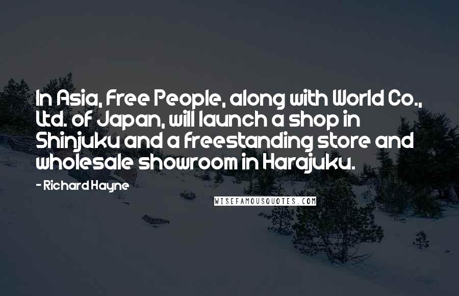 Richard Hayne Quotes: In Asia, Free People, along with World Co., Ltd. of Japan, will launch a shop in Shinjuku and a freestanding store and wholesale showroom in Harajuku.