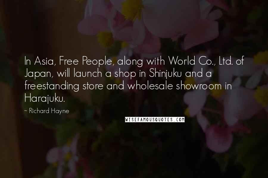 Richard Hayne Quotes: In Asia, Free People, along with World Co., Ltd. of Japan, will launch a shop in Shinjuku and a freestanding store and wholesale showroom in Harajuku.