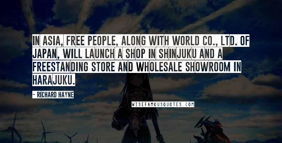 Richard Hayne Quotes: In Asia, Free People, along with World Co., Ltd. of Japan, will launch a shop in Shinjuku and a freestanding store and wholesale showroom in Harajuku.