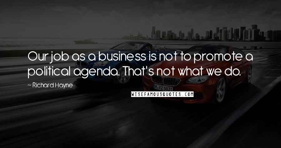 Richard Hayne Quotes: Our job as a business is not to promote a political agenda. That's not what we do.