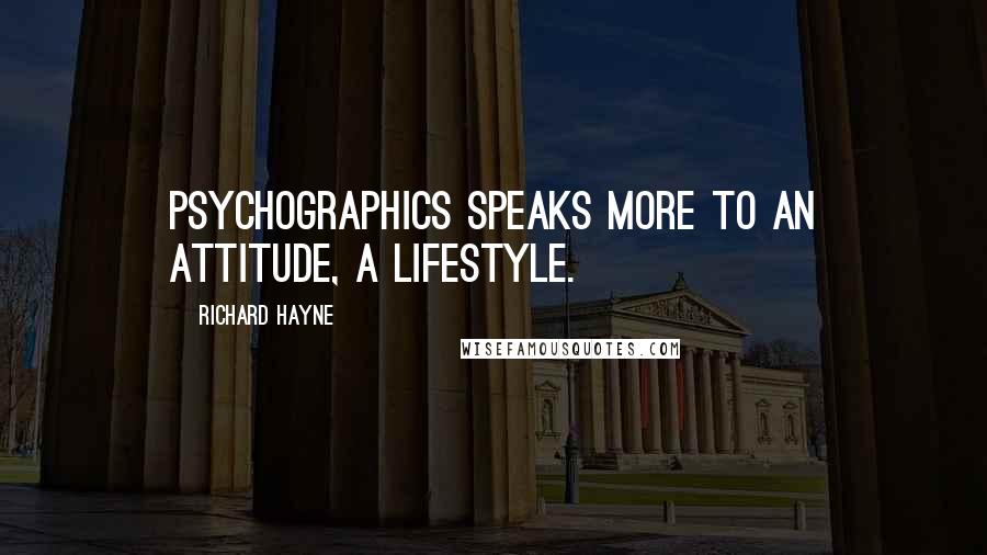 Richard Hayne Quotes: Psychographics speaks more to an attitude, a lifestyle.