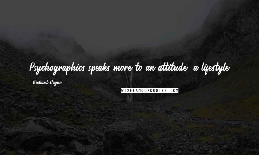 Richard Hayne Quotes: Psychographics speaks more to an attitude, a lifestyle.