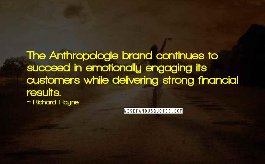 Richard Hayne Quotes: The Anthropologie brand continues to succeed in emotionally engaging its customers while delivering strong financial results.