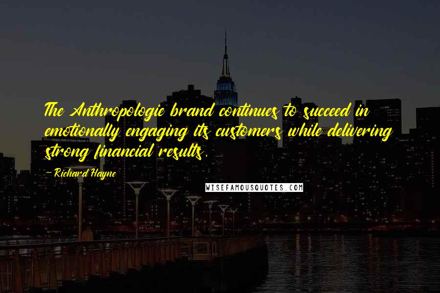 Richard Hayne Quotes: The Anthropologie brand continues to succeed in emotionally engaging its customers while delivering strong financial results.