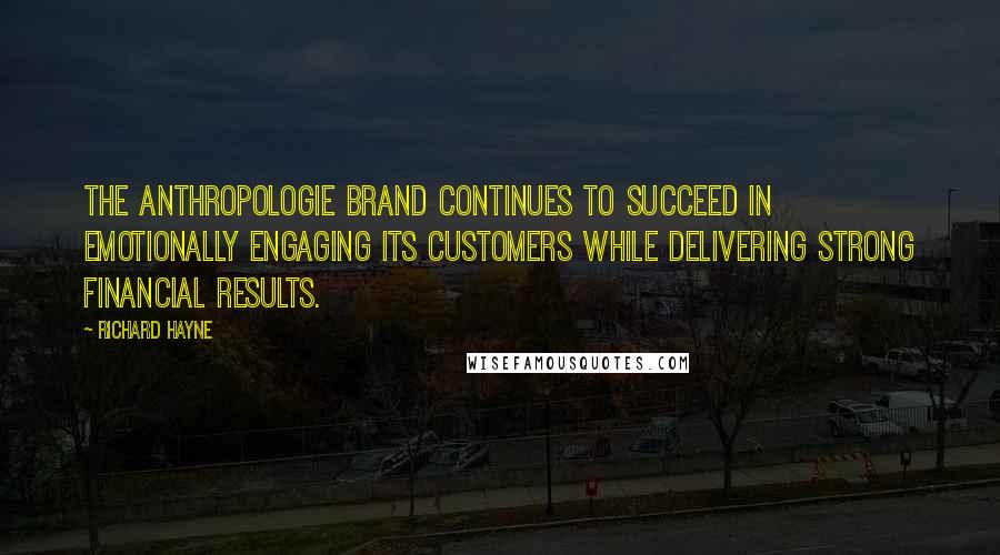 Richard Hayne Quotes: The Anthropologie brand continues to succeed in emotionally engaging its customers while delivering strong financial results.