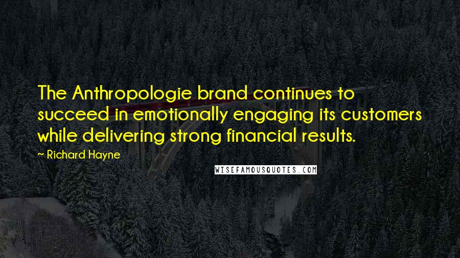 Richard Hayne Quotes: The Anthropologie brand continues to succeed in emotionally engaging its customers while delivering strong financial results.