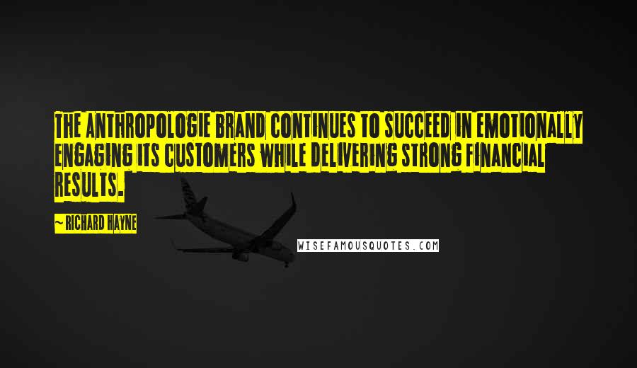 Richard Hayne Quotes: The Anthropologie brand continues to succeed in emotionally engaging its customers while delivering strong financial results.