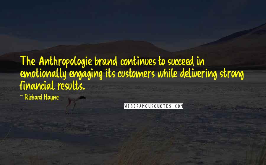 Richard Hayne Quotes: The Anthropologie brand continues to succeed in emotionally engaging its customers while delivering strong financial results.