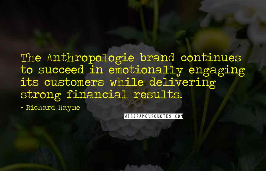 Richard Hayne Quotes: The Anthropologie brand continues to succeed in emotionally engaging its customers while delivering strong financial results.