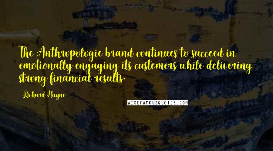 Richard Hayne Quotes: The Anthropologie brand continues to succeed in emotionally engaging its customers while delivering strong financial results.