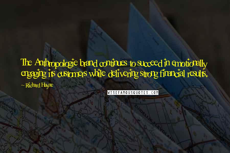 Richard Hayne Quotes: The Anthropologie brand continues to succeed in emotionally engaging its customers while delivering strong financial results.